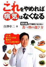 【中古】 これをやめれば病気はなくなる 100歳まで病気にならない食べ物の選び方/白澤卓二【著】
