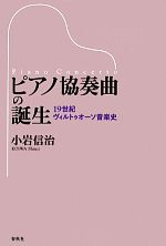 【中古】 ピアノ協奏曲の誕生 19世紀ヴィルトゥオーソ音楽史／小岩信治【著】