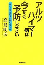 【中古】 アルツハイマー病は今すぐ予防しなさい 第一人者が教える脳の守り方／高島明彦【著】