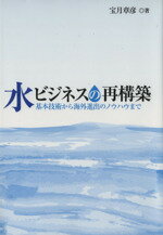 【中古】 水ビジネスの再構築　基本技術から海外進出のノウハウまで／宝月章彦(著者),環境新聞社(著者)