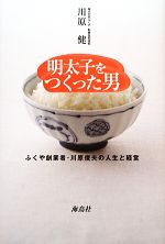 【中古】 明太子をつくった男 ふくや創業者・川原俊夫の人生と経営/川原健【著】
