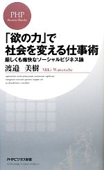 【中古】 「欲の力」で社会を変える仕事術 厳しくも痛快なソーシャルビジネス論 PHPビジネス新書／渡邉美樹【著】