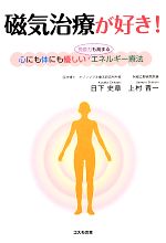 【中古】 磁気治療が好き！ 心にも体にも優しい“免疫力も高まる”エネルギー療法／日下史章，上村晋一【著】