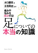 【中古】 足についての本当の知識 痛みや悩みを解決する！／水口慶高【著】，木寺英史【監修】