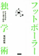 【中古】 フットボーラー独学術 生きる力を自ら養う技法／柴村直弥(著者)