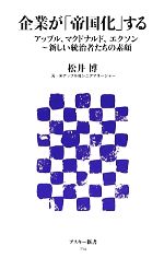 【中古】 企業が「帝国化」する アップル、マクドナルド、エクソン‐新しい統治者たちの素顔 アスキー新書／松井博【著】