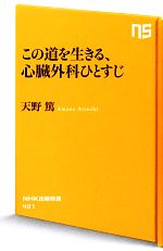 【中古】 この道を生きる 心臓外科ひとすじ NHK出版新書／天野篤【著】