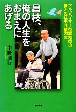 【中古】 昌枝、俺の人生をおまえにあげる アルツハイマー型認知症の妻との在宅介護20年／中野則行【著】