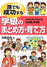 【中古】 誰でも成功する学級のまとめ方・育て方 子どもをつなげる班活動・係活動/加藤辰雄【著】