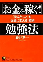 【中古】 「お金を稼ぐ！」勉強法 「学んだこと」を「お金に変える」技術 知的生きかた文庫／藤井孝一【著】