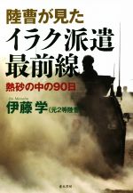 【中古】 陸曹が見たイラク派遣最前線 熱砂の中の90日／伊藤学(著者)