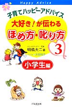 【中古】 子育てハッピーアドバイス　大好き！が伝わるほめ方・叱り方(3) 小学生編 ／明橋大二【著】，太田知子【イラスト】 【中古】afb