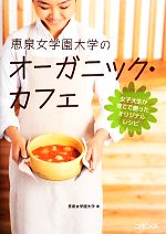 【中古】 恵泉女学園大学のオーガニック・カフェ 女子大生が育てて創ったオリジナルレシピ／恵泉女学園大学【著】