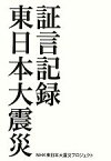 【中古】 証言記録東日本大震災／NHK東日本大震災プロジェクト【著】