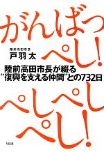 【中古】 がんばっぺし！ぺしぺしぺし！ 陸前高田市長が綴る“復興を支える仲間”との732日／戸羽太【著】(3)