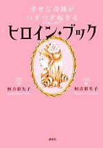 【中古】 幸せな奇跡がつぎつぎ起こるヒロイン・ブック／恒吉彩矢子【文】，恒吉彩生子【画】