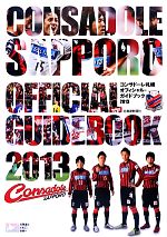 【中古】 コンサドーレ札幌オフィシャル・ガイドブック(2013)／北海道新聞社【編著】，北海道フットボールクラブ【監修】