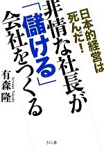 【中古】 非情な社長が「儲ける」会社をつくる 日本的経営は死んだ！／有森隆【著】