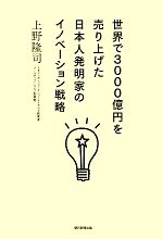 【中古】 世界で3000億円を売り上げた日本人発明家のイノベーション戦略／上野隆司【著】
