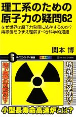 【中古】 理工系のための原子力の疑問62 なぜ世界は原子力発電に依存するのか？再稼働をふまえ理解すべき科学的知識 サイエンス・アイ新書／関本博【著】