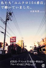 【中古】 私たち「ユニクロ154番店」で働いていました。／大宮冬洋【著】