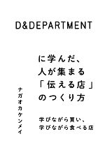  D＆DEPARTMENTに学んだ、人が集まる「伝える店」のつくり方 学びながら買い、学びながら食べる店／ナガオカケンメイ