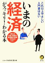 【中古】 いまの経済がスッキリ！わかる本 これ以上やさしい入門書はない KAWADE夢文庫／ニュースなるほど塾【編】