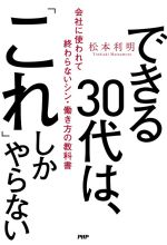 【中古】 できる30代は、「これ」しかやらない 会社に使われて終わらないシン・働き方の教科書/松本利明(著者)