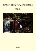 【中古】 生活用水・排水システムの空間的展開／矢嶋巌【著】