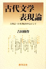 【中古】 古代文学表現論 古事記・日本書紀を中心にして／吉田修作【著】