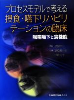 【中古】 プロセスモデルで考える摂食・嚥下リハビリテーションの臨床 咀嚼嚥下と食機能／才藤栄一【監修】，松尾浩一郎，柴田斉子【編】