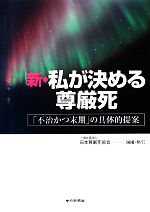 【中古】 新・私が決める尊厳死 「不治かつ末期」の具体的提案／日本尊厳死協会【編著】