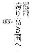 【中古】 誇り高き国へ 日本には「次世代」へ受け継ぐべき大切なものがある。/北村経夫【著】