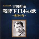 【中古】 古関裕而 戦時下日本の歌〜愛国の花〜/(オムニバス),中野忠晴,松平晃,伊藤久男,松平晃、霧島昇,霧島昇、波平暁男,岡本敦郎,藤山一郎