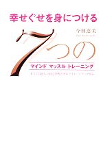【中古】 幸せぐせを身につける7つのマインドマッスルトレーニング すべては正しい自己分析とセルフイメージアップから／今林恵美【著】