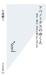 【中古】 アベノミクスのゆくえ 現在・過去・未来の視点から考える 光文社新書／片岡剛士【著】