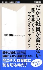 【中古】 だから社員が育たない 部下育成のためにやめるべきことすべきこと 働く・仕事を考えるシリーズ／川口雅裕【著】 【中古】afb