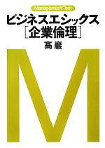  ビジネスエシックス「企業倫理」 マネジメント・テキスト／高巖