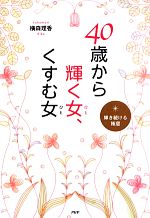 【中古】 40歳から輝く女、くすむ女 輝き続ける極意／横森理香【著】