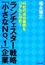  ランチェスター戦略「小さなNo．1」企業 45社の成功事例をリアルに分析！／福永雅文