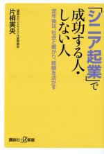 【中古】 「シニア起業」で成功する人・しない人 定年後は、社会と繋がり、経験を活かす 講談社＋α新書／片桐実央【著】