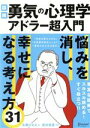 【中古】 図解 勇気の心理学 アドラー超入門 悩みを消し しあわせになる考え方31／永藤かおる(著者),岩井俊憲(監修)