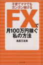 【中古】 子育てママでもガンガン稼げるFXで月100万円稼ぐ私の方法／鳥居万友美【著】