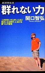 【中古】 群れない力 「人付き合いが上手い人ほど貧乏になる時代」における勝つ人の習慣 経済界新書／関口智弘【著】 【中古】afb