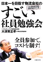【中古】 日本一を目指す物流会社のすごい社員勉強会/大須賀正孝,ハマキョウレックス社員勉強会【著】