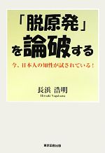 【中古】 「脱原発」を論破する 今、日本人の知性が試されている！ ／長浜浩明【著】 【中古】afb