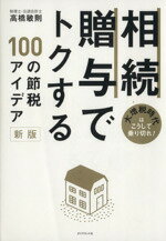  相続・贈与でトクする100の節税アイデア 大増税時代はこうして乗り切れ！／高橋敏則