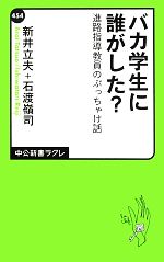 【中古】 バカ学生に誰がした？ 進路指導教員のぶっちゃけ話 中公新書ラクレ／新井立夫，石渡嶺司【著】