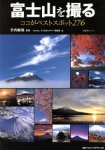  富士山を撮る ココがベストスポット276／NPO法人　フォトカルチャー倶楽部(編者),ナショナル　ジオグラフィック(編者)