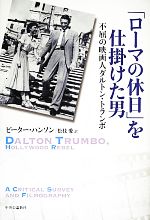 【中古】 「ローマの休日」を仕掛けた男 不屈の映画人ダルトン・トランボ／ピーターハンソン【著】，松枝愛【訳】